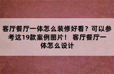 客厅餐厅一体怎么装修好看？可以参考这19款案例图片！ 客厅餐厅一体怎么设计